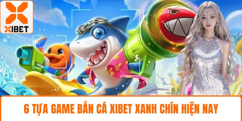 6 tựa game bắn cá XIBET xanh chín hiện nay