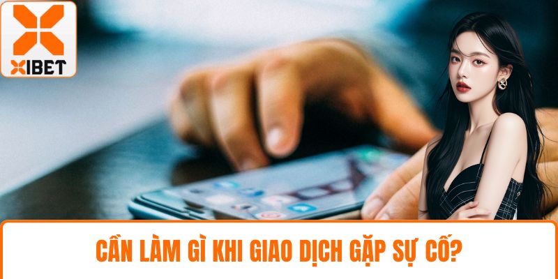 XIBET Chơi Bằng Thẻ Cào - Khám Phá Toàn Diện Phương Thức 5 Cần làm gì khi giao dịch gặp sự cố?