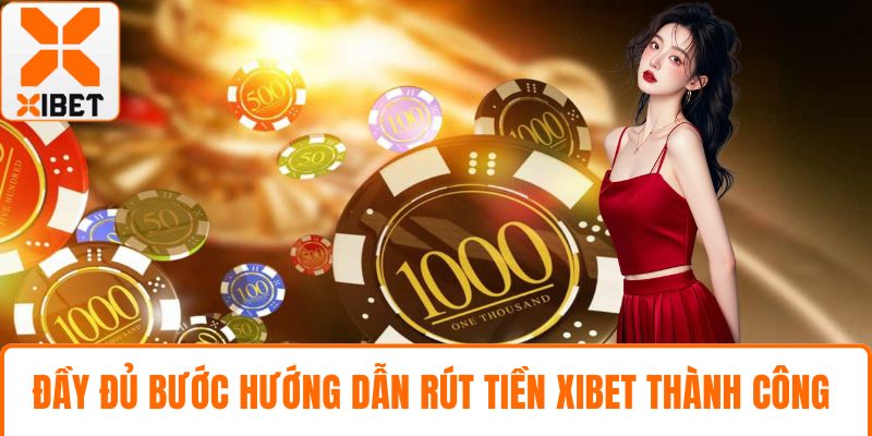 Rút Tiền XIBET Nhanh An Toàn Với Hướng Dẫn Chi Tiết 2 Đầy đủ bước hướng dẫn rút tiền XIBET thành công