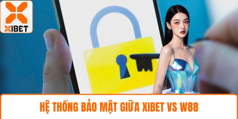 XIBET Vs W88 – So Sánh Chi Tiết Nhà Cái Nào Nên Chọn? 3 Hệ thống bảo mật giữa XIBET vs w88