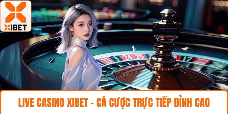 Live Casino XIBET - Trải Nghiệm Cá Cược Trực Tiếp Đỉnh Cao 8 Live Casino XIBET