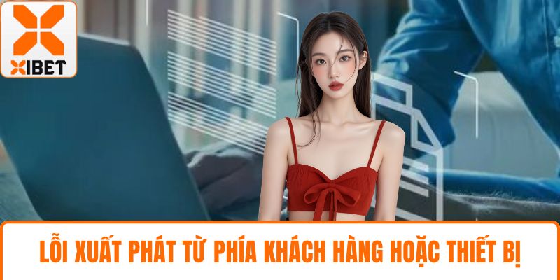 Lỗi xuất phát từ phía khách hàng hoặc thiết bị