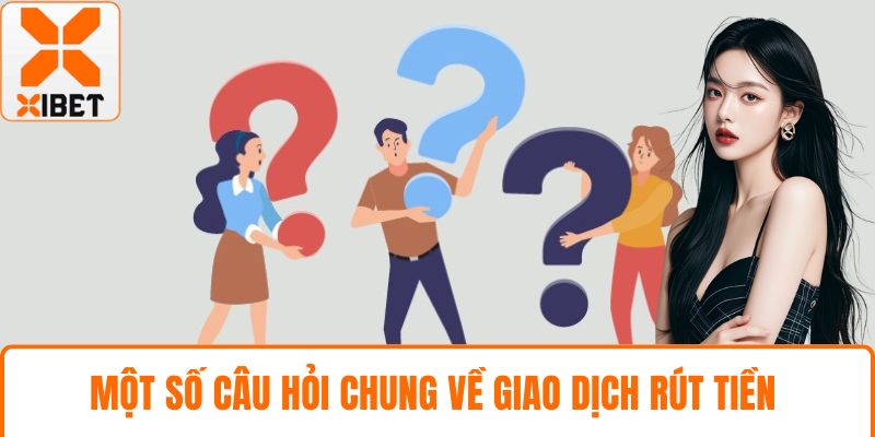 Rút Tiền XIBET Nhanh An Toàn Với Hướng Dẫn Chi Tiết 5 Một số câu hỏi chung về giao dịch rút tiền