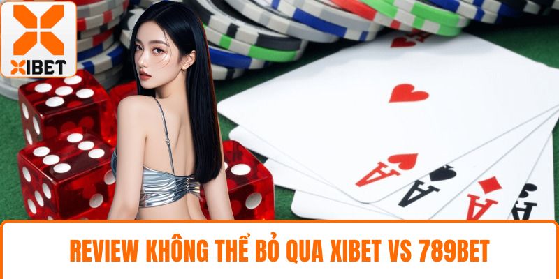 XIBET Vs 789bet - So Sánh Toàn Diện Từ A-Z Cho Newbie 2 Review không thể bỏ qua XIBET vs 789bet