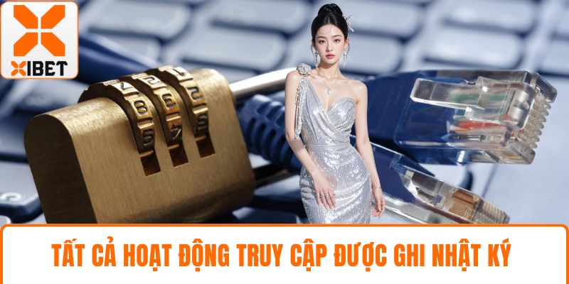 Quyền Riêng Tư XIBET – Bảo Vệ Dữ Liệu Cá Nhân An Toàn 4 Tất cả hoạt động truy cập được ghi nhật ký