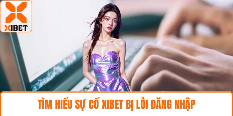 Tìm hiểu sự cố XIBET bị lỗi đăng nhập