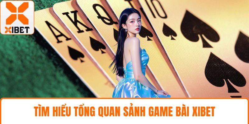 Tìm hiểu tổng quan sảnh game bài XIBET