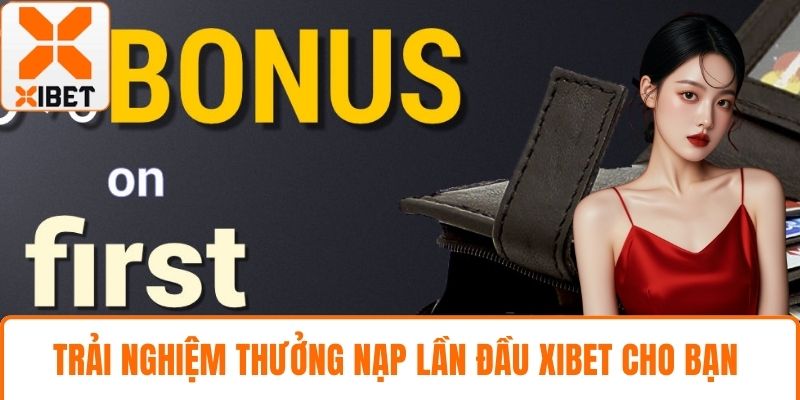 Trải nghiệm thưởng nạp lần đầu XIBET cho bạn