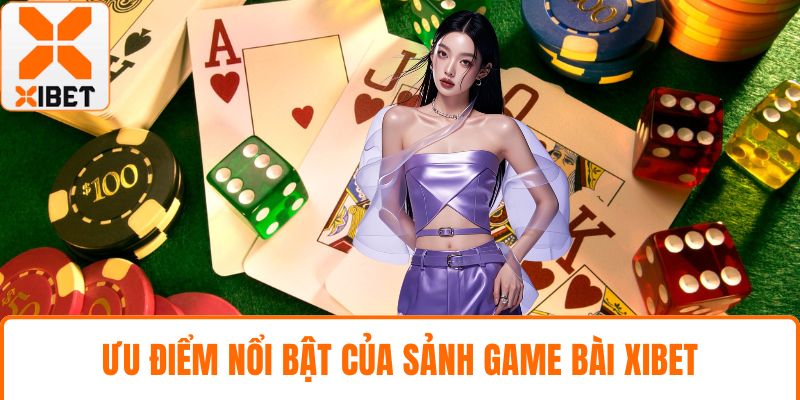 Ưu điểm nổi bật của sảnh game bài XIBET