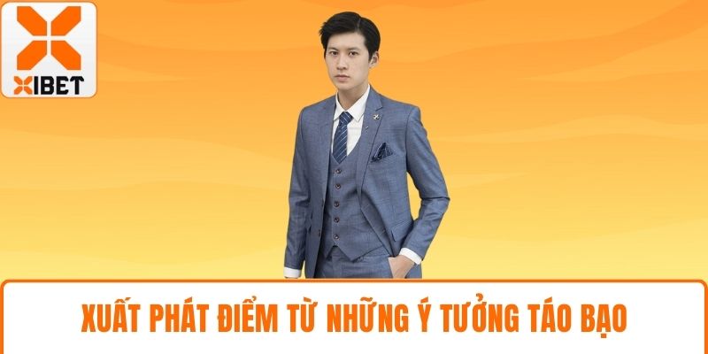 Xuất phát điểm từ những ý tưởng táo bạo